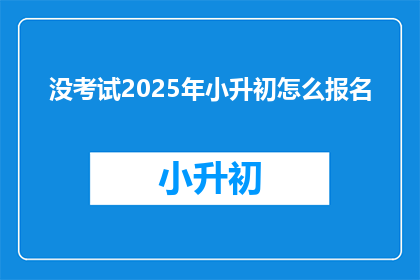 没考试2025年小升初怎么报名(2025年小升初报名流程：没考试怎么参与？)