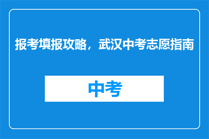 报考填报攻略，武汉中考志愿指南(如何有效报考武汉中考志愿？)