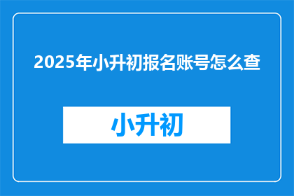 2025年小升初报名账号怎么查(如何查询2025年小升初报名账号？)