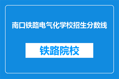 南口铁路电气化学校招生分数线(南口铁路电气化学校招生分数线是多少？)