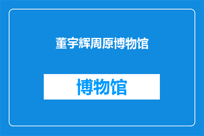 董宇辉周原博物馆(董宇辉周原博物馆：探索历史的奥秘？)