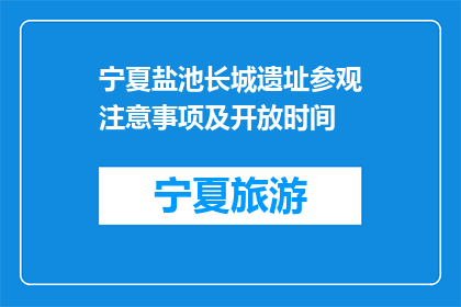 宁夏盐池长城遗址参观注意事项及开放时间(宁夏盐池长城遗址参观需注意哪些事项？开放时间是什么时候？)