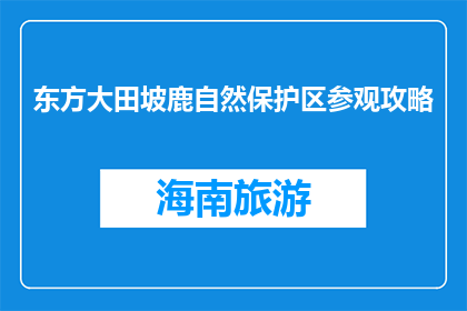 东方大田坡鹿自然保护区参观攻略(东方大田坡鹿自然保护区：您不可错过的生态探索之旅？)