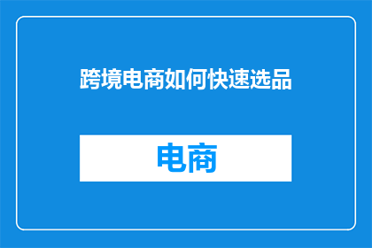跨境电商如何快速选品(如何高效挑选适合跨境电商的商品？)