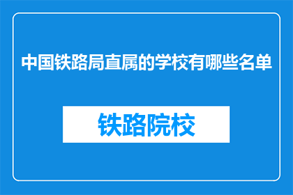 中国铁路局直属的学校有哪些名单(中国铁路局直属学校名单，你了解吗？)