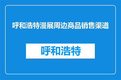 呼和浩特漫展周边商品销售渠道(呼和浩特漫展周边商品销售渠道是什么？)