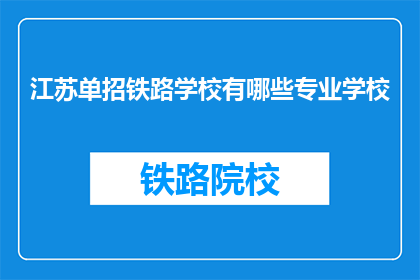 江苏单招铁路学校有哪些专业学校(江苏单招铁路学校有哪些专业？)