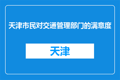 天津市民对交通管理部门的满意度(天津市民对交通管理部门的满意度如何？)