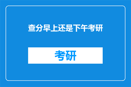 查分早上还是下午考研(考研查分时间：是早上还是下午？)