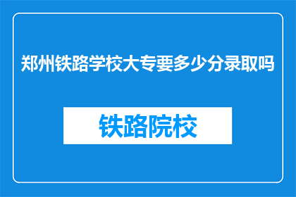 郑州铁路学校大专要多少分录取吗(郑州铁路学校大专录取分数线是多少？)