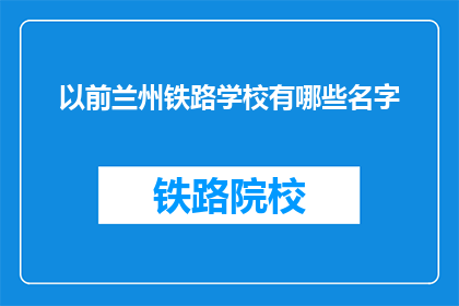 以前兰州铁路学校有哪些名字(兰州铁路学校历史上曾使用过哪些名称？)