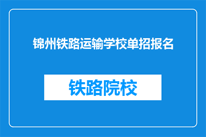 锦州铁路运输学校单招报名(锦州铁路运输学校单招报名，你准备好了吗？)