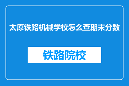 太原铁路机械学校怎么查期末分数(如何查询太原铁路机械学校期末考试成绩？)