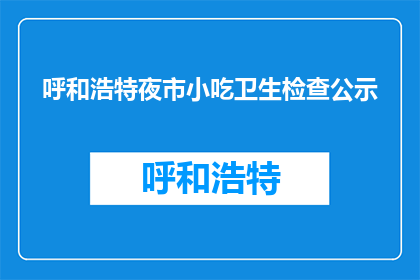 呼和浩特夜市小吃卫生检查公示(呼和浩特夜市小吃卫生状况如何？)
