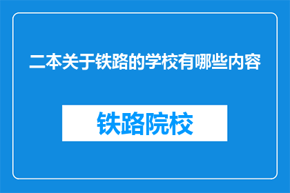 二本关于铁路的学校有哪些内容(哪些二本院校专注于铁路教育？)