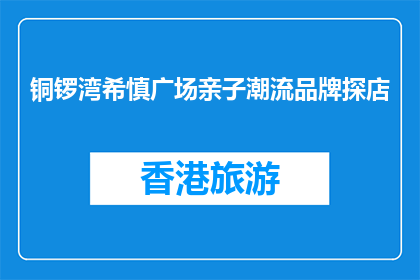 铜锣湾希慎广场亲子潮流品牌探店(铜锣湾希慎广场亲子潮流品牌探店，你试过了吗？)