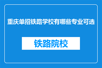 重庆单招铁路学校有哪些专业可选(重庆单招铁路学校有哪些专业可选？)