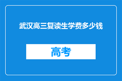 武汉高三复读生学费多少钱(武汉高三复读生学费多少？)
