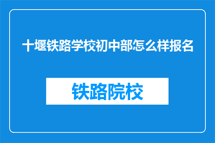 十堰铁路学校初中部怎么样报名(如何为十堰铁路学校初中部报名？)
