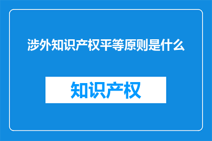 涉外知识产权平等原则是什么(涉外知识产权平等原则是什么？)