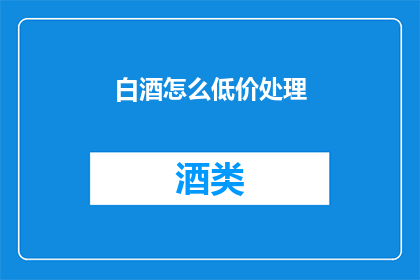 白酒怎么低价处理(如何以低价处理白酒？)