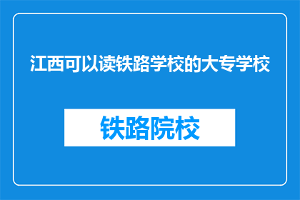 江西可以读铁路学校的大专学校(江西有哪些铁路学校提供大专学历教育？)