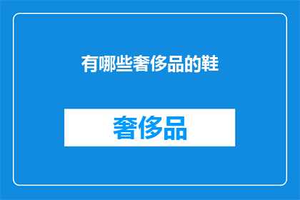 有哪些奢侈品的鞋(哪些奢侈品品牌的鞋值得拥有？)
