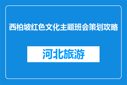 西柏坡红色文化主题班会策划攻略(如何策划一场西柏坡红色文化主题班会？)