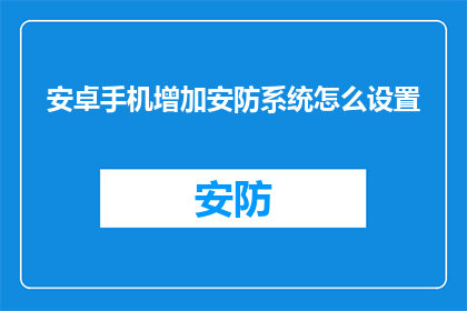 安卓手机增加安防系统怎么设置(如何为安卓手机安装安防系统？)