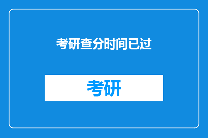 考研查分时间已过(考研成绩查询时间已过，考生们是否仍在焦急等待？)