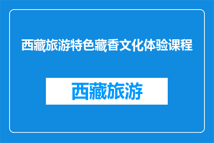 西藏旅游特色藏香文化体验课程(探索西藏：体验独特的藏香文化课程)