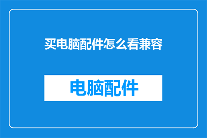 买电脑配件怎么看兼容(如何判断电脑配件的兼容性？)