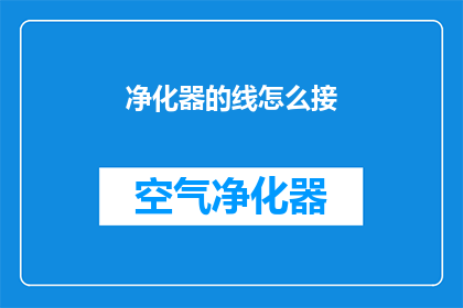 净化器的线怎么接(如何正确连接净化器电线？)