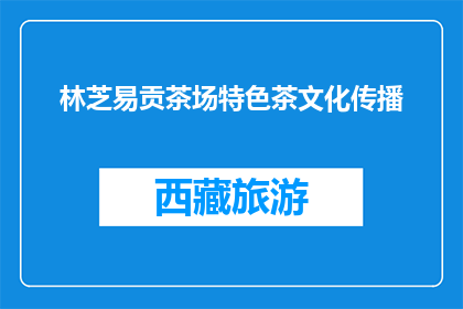 林芝易贡茶场特色茶文化传播(林芝易贡茶场特色茶文化传播，你了解吗？)