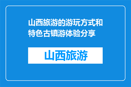 山西旅游的游玩方式和特色古镇游体验分享(山西旅游，特色古镇游体验如何？)