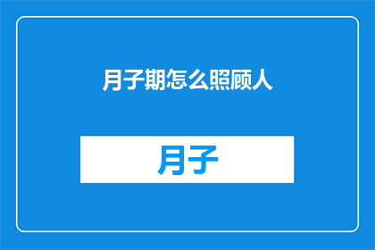 月子期怎么照顾人(如何妥善照顾产妇在月子期间？)
