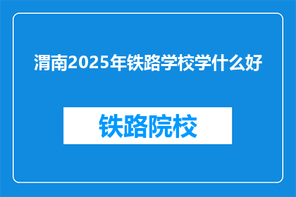 渭南2025年铁路学校学什么好(渭南2025年铁路学校学什么好？)