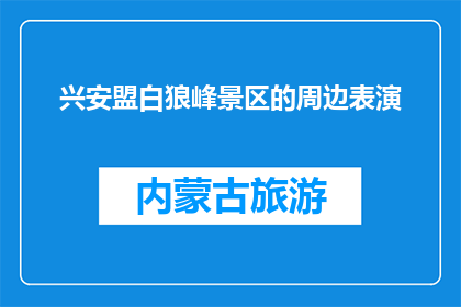 兴安盟白狼峰景区的周边表演(兴安盟白狼峰景区周边表演，你体验过吗？)