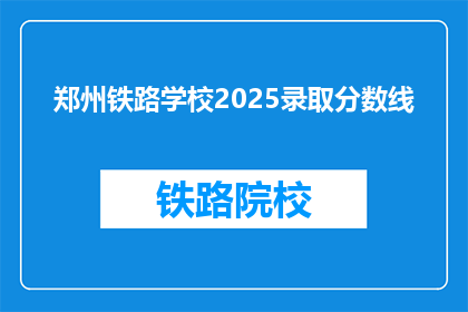 郑州铁路学校2025录取分数线(郑州铁路学校2025年录取分数线是多少？)
