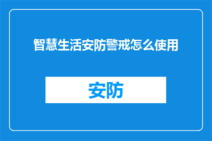 智慧生活安防警戒怎么使用(智慧生活安防警戒如何正确使用？)