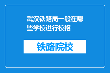 武汉铁路局一般在哪些学校进行校招(武汉铁路局通常在哪些学校进行校园招聘？)