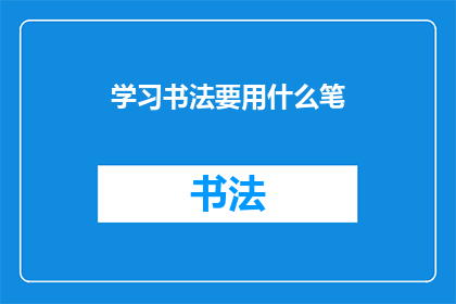 学习书法要用什么笔(学习书法，你应选择哪种笔？)
