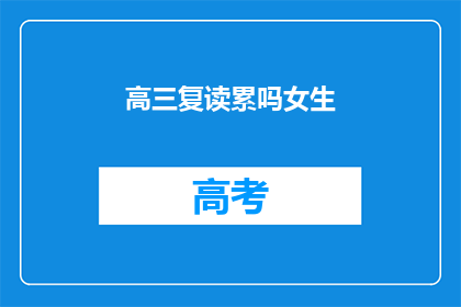 高三复读累吗女生(高三女生复读之路：是否感到疲惫？)
