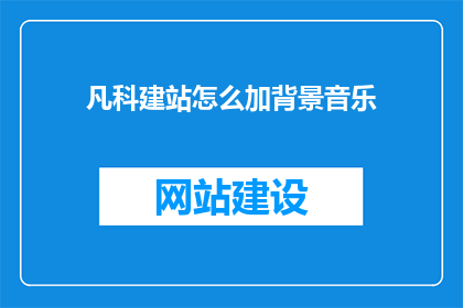 凡科建站怎么加背景音乐(如何给凡科建站添加背景音乐？)