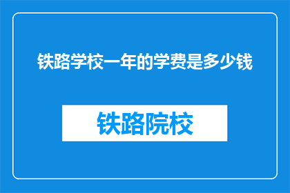 铁路学校一年的学费是多少钱(铁路学校一年学费是多少？)