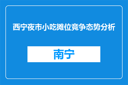 西宁夜市小吃摊位竞争态势分析(西宁夜市小吃摊位竞争态势分析：如何应对激烈的市场竞争？)