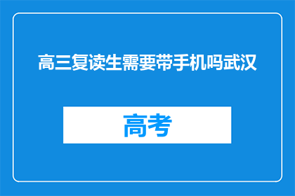 高三复读生需要带手机吗武汉(高三复读生是否需带手机？武汉情况如何？)