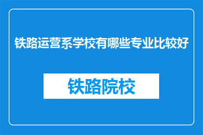 铁路运营系学校有哪些专业比较好(哪些铁路运营相关专业在教育界表现突出？)