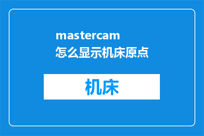 mastercam怎么显示机床原点(如何设置Mastercam以显示机床原点？)
