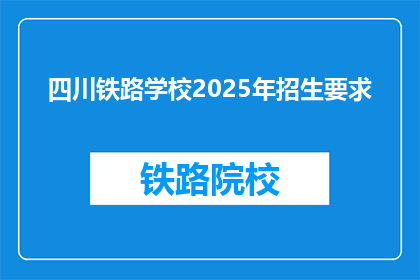四川铁路学校2025年招生要求(四川铁路学校2025年招生要求是什么？)
